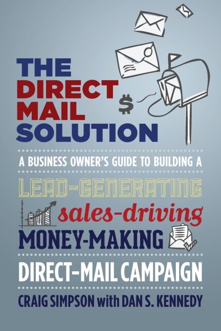 The Direct Mail Solution: A Business Owners Guide to Building a Lead-Generating, Sales-Driving, Money-Making Direct-Mail Campaign