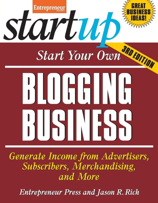 Start Your Own Blogging Business: Generate Income from Advertisers, Subscribers, Merchandising, and More