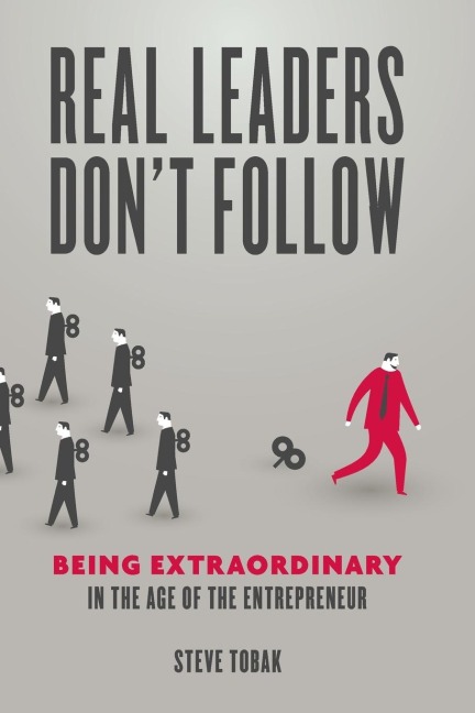 Real Leaders Dont Follow: Being Extraordinary in the Age of the Entrepreneur