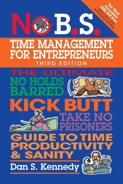 No B.S. Time Management for Entrepreneurs: The Ultimate No Holds Barred Kick Butt Take No Prisoners Guide to Time Productivity and Sanity