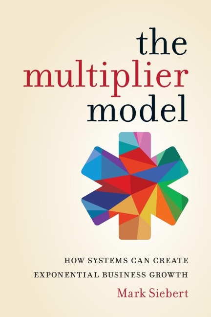 The Multiplier Model: How Systems Can Create Exponential Business Growth