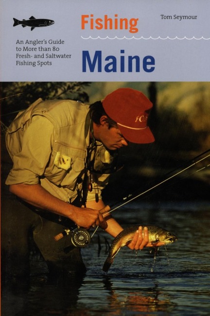 Fishing Maine: An Anglers Guide To More Than 80 Fresh- And Saltwater Fishing Spots