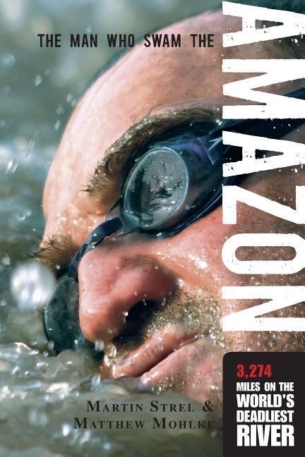 Man Who Swam the Amazon: 3,274 Miles on the Worlds Deadliest River