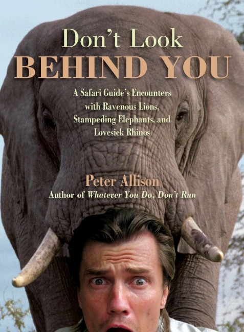 Dont Look Behind You!: A Safari Guides Encounters With Ravenous Lions, Stampeding Elephants, And Lovesick Rhinos
