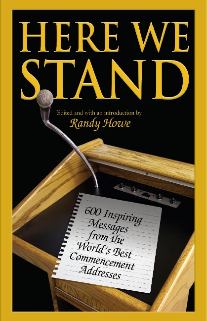 Here We Stand: 600 Inspiring Messages from the Worlds Best Commencement Addresses
