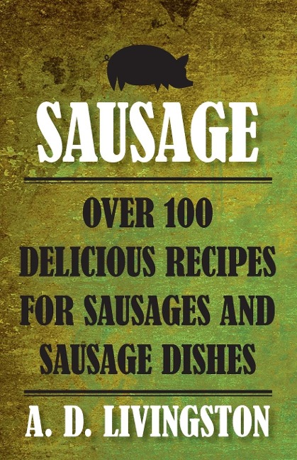 Sausage: Over 100 Delicious Recipes For Sausages And Sausage Dishes
