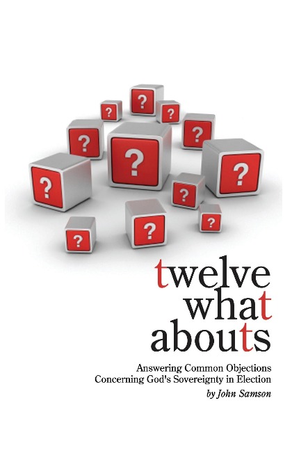 Twelve What Abouts: Answering Common Objections Concerning Gods Sovereignty in Election