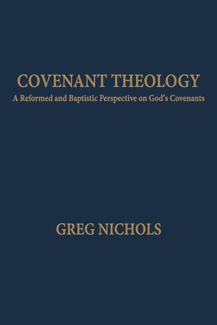 Covenant Theology: A Reformed and Baptistic Perspective on God's Covenants