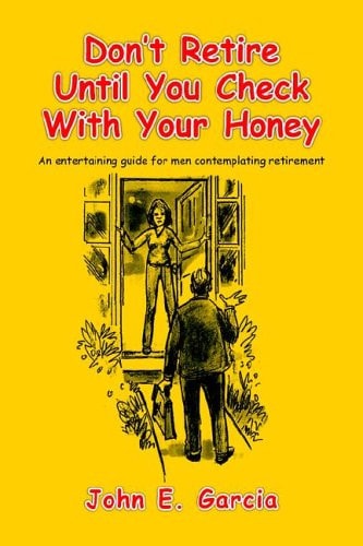 Don't Retire Until You Check with Your Honey An Entertaining Guide for Men Contemplating Retirement