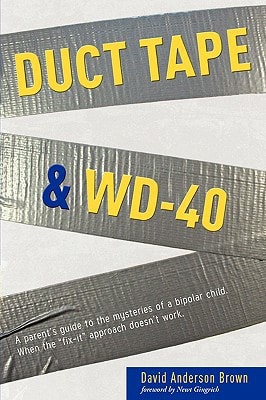 Duct Tape and WD-40 A Parent's Guide to the Mysteries of a Bipolar Child. When the Fix-It Approach Doesn't Work