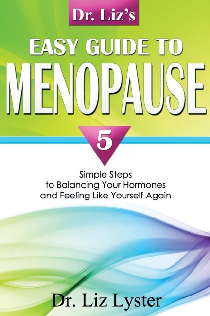 Dr. Lizs Easy Guide to Menopause: 5 Simple Steps to Balancing Your Hormones and Feeling Like Yourself Again
