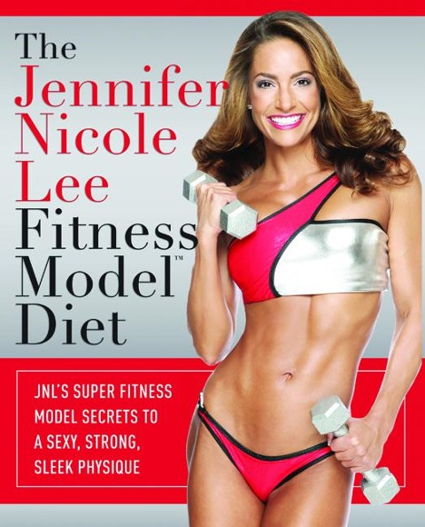 The Jennifer Nicole Lee Fitness Model Diet: JNLs Super Fitness Model Secrets To A Sexy, Strong, Sleek Physique