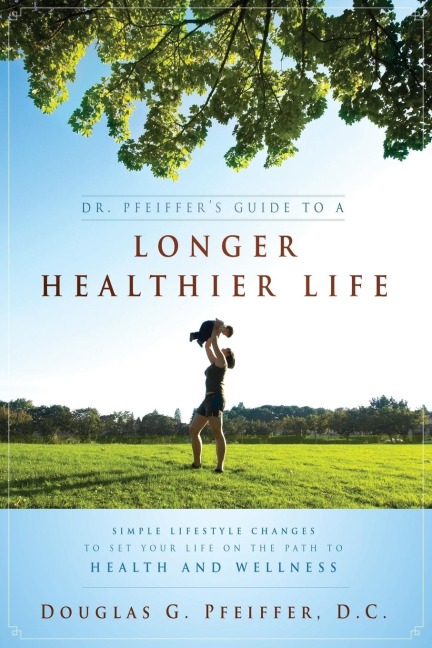 Dr. Pfeiffers Guide to a Longer Healthier Life: Simple Lifestyle Changes to Set Your Life on the Path to Health and Wellness