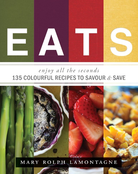 Eats: Enjoy All the Seconds: 135 Colourful Recipes to Savour & Save