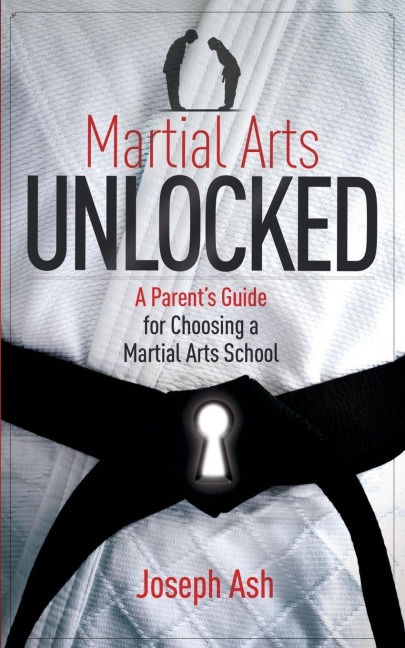 Martial Arts Unlocked: A Parents Guide for Choosing a Martial Arts School