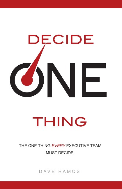 Decide One Thing: The One Thing Every Executive Team Must Decide