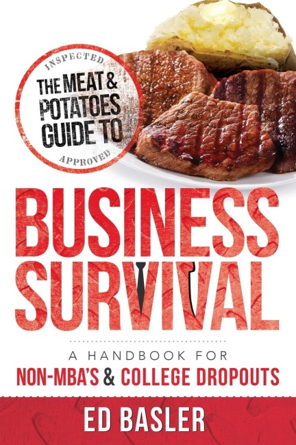 The Meat & Potatoes Guide to Business Survival: A Handbook for Non-Mbas & College Dropouts