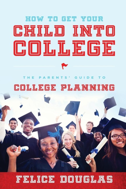 How to Get Your Child Into College: The Parents Guide to College Planning
