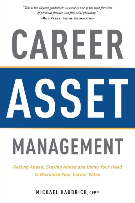 Career Asset Management: Getting Ahead, Staying Ahead and Using Your Head to Maximize Your Career Value