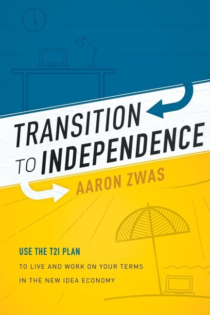 Transition to Independence: Use the T2i Plan to Live and Work on Your Terms in the New Idea Economy