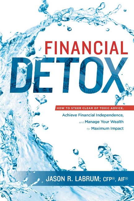 Financial Detox: How to Steer Clear of Toxic Advice, Achieve Financial Independence, and Manage Your Wealth for Maximum Impact
