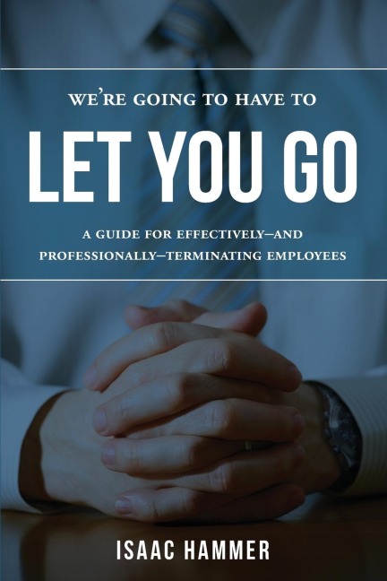 Were Going to Have to Let You Go: A Guide for Effectively--And Professionally--Terminating Employees