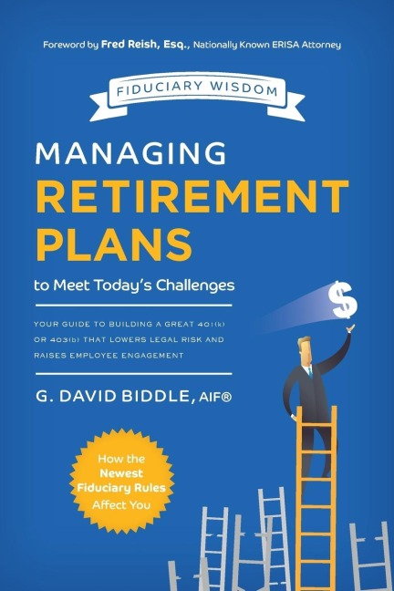 Managing Retirement Plans to Meet Todays Challenges: Your Guide to Building a Great 401 (K) or 403 (B) That Lowers Legal Risk and Raises Employee Engagement