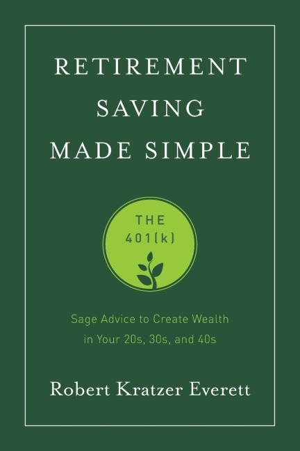 Retirement Saving Made Simple: The 401(k): Sage Advice to Create Wealth in Your 20s, 30s, and 40s