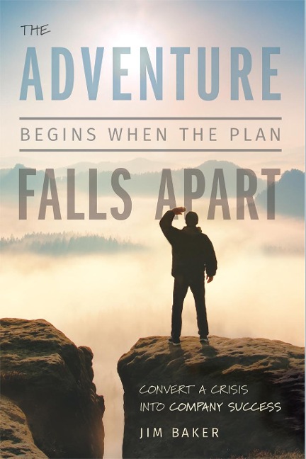 The Adventure Begins When the Plan Falls Apart: Convert a Crisis Into Company Success