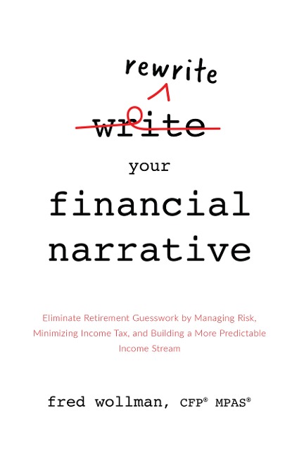 Rewrite Your Financial Narrative: Eliminate Retirement Guesswork by Managing Risk, Minimizing Income Tax, and Building a More Predictable Income Stream