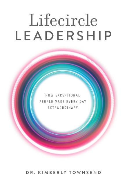 Lifecircle Leadership: How Exceptional People Make Every Day Extraordinary