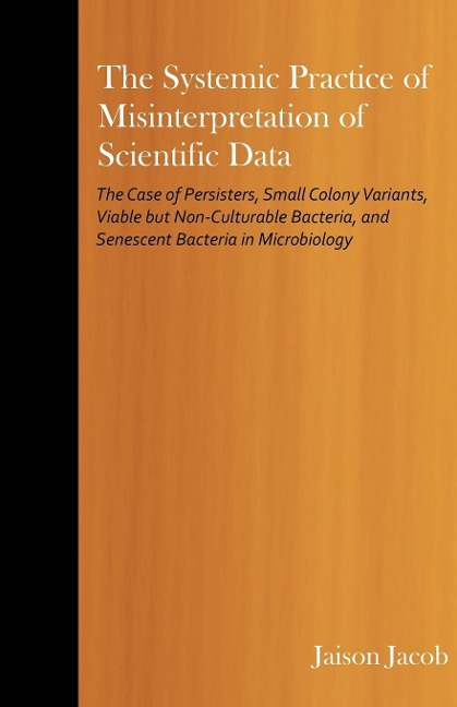 The Systemic Practice of Misinterpretation of Scientific Data: The Case of Persisters, Small Colony Variants, Viable but Non-Culturable Bacteria, and Senescent Bacteria in Microbiology