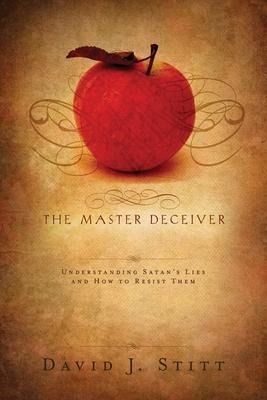 The Master Deceiver: Understanding Satans Lies and How to Resist Them