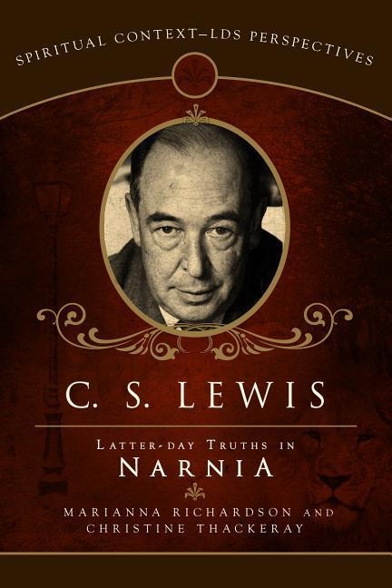 C.S. Lewis: Latter-Day Truths in Narnia: Latter Day Truths in Narnia