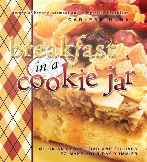 Breakfast in a Cookie Jar: Quick and Easy Grab and Go Bars to Make Your Day Yummier