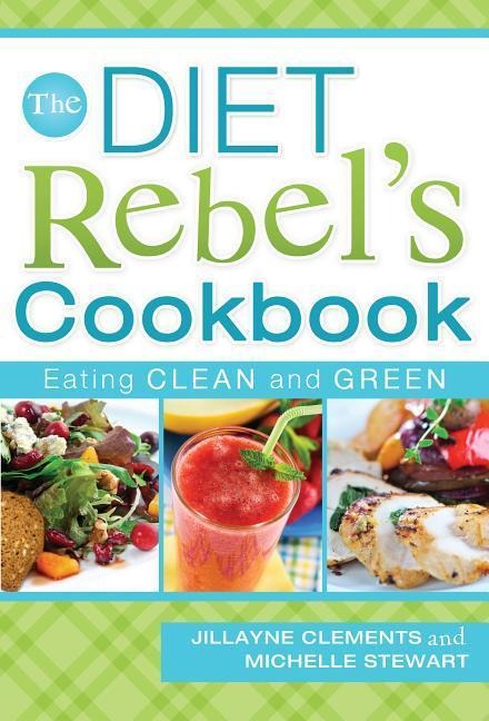 The Diet Rebels Cookbook: Eating Clean and Green