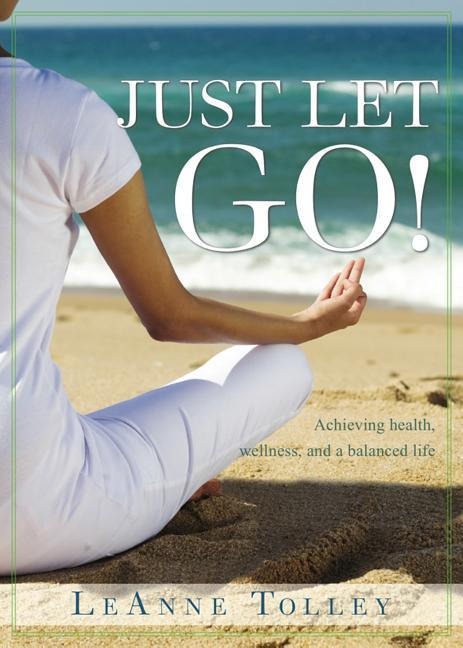 Just Let Go!: Achieving Health, Wellness, and a Balanced Life