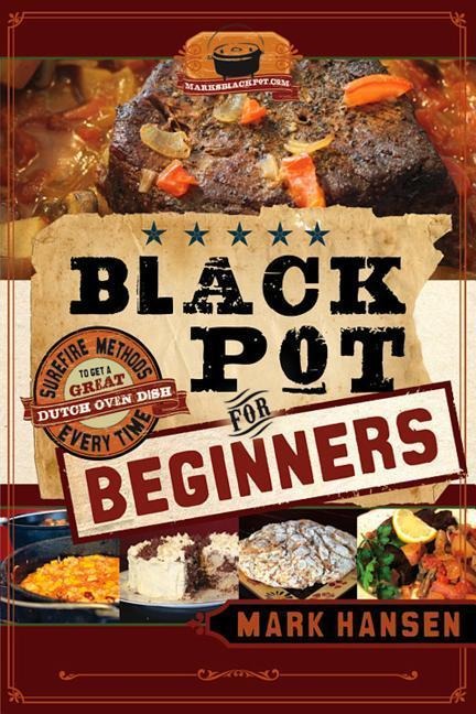Black Pot for Beginners: Surefire Methods: Sure-Fire Methods to Get a Great Dutch Oven Dish Every Time
