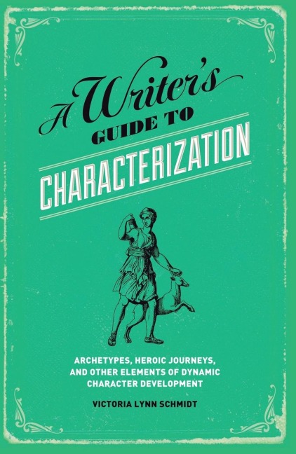 A Writers Guide to Characterization: Archetypes, Heroic Journeys, and Other Elements of Dynamic Character Development