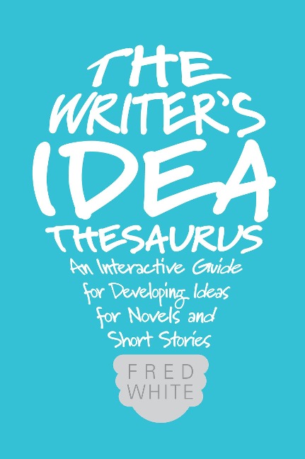 The Writers Idea Thesaurus: An Interactive Guide for Developing Ideas for Novels and Short Stories