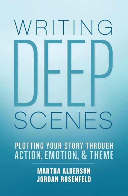 Writing Deep Scenes: Plotting Your Story Through Action, Emotion, and Theme