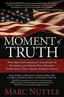 Moment of Truth: How Our Governments Addiction to Spending and Power Will Destroy Everything That Makes America Great
