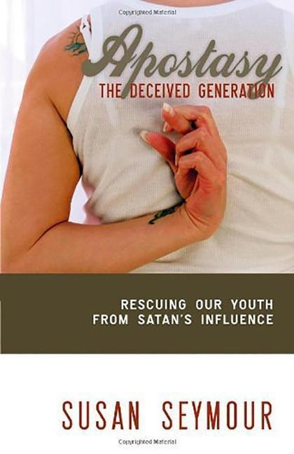 Apostacy: The Deceived Generation: Rescuing Our Youth from Satans Influence