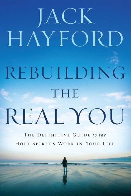 Rebuilding the Real You: The Definitive Guide to the Holy Spirit's Work in Your Life (Revised)