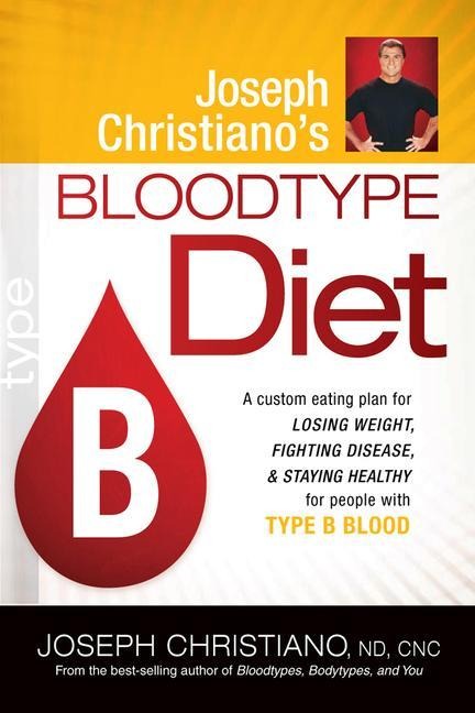 Joseph Christianos Bloodtype Diet B: A Custom Eating Plan for Losing Weight, Fighting Disease & Staying Healthy for People with Type B Blood