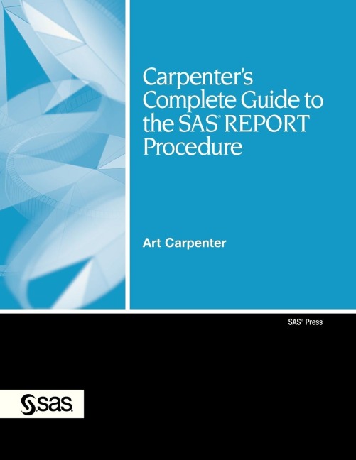 Carpenters Complete Guide to the SAS Report Procedure