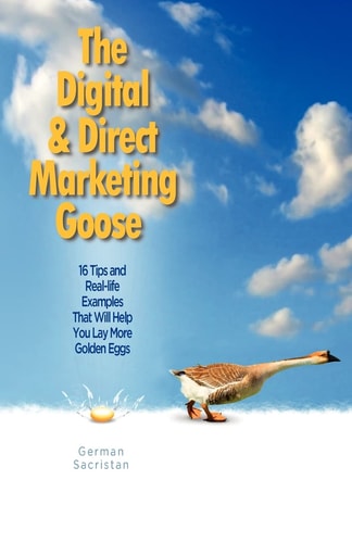 The Digital and Direct Marketing Goos 16 Tips and Real Examples That Will Help You Lay More Golden Eggs