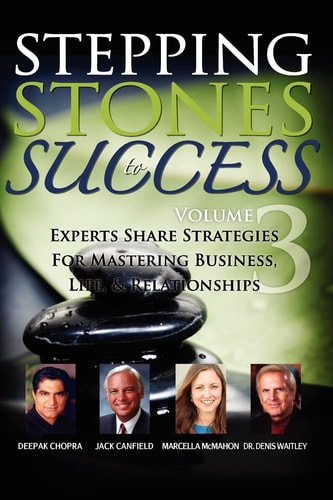 Stepping Stones to Success, Volume 3 Experts Share Strategies for Mastering Business, Life & Relationships