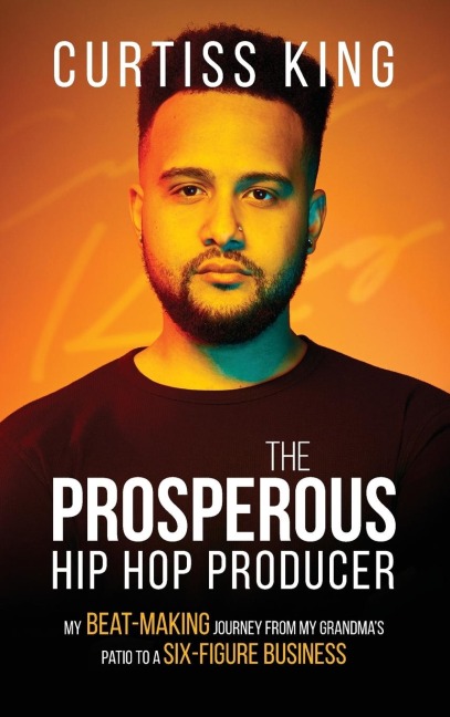 The Prosperous Hip Hop Producer: My Beat-Making Journey from My Grandmas Patio to a Six-Figure Business