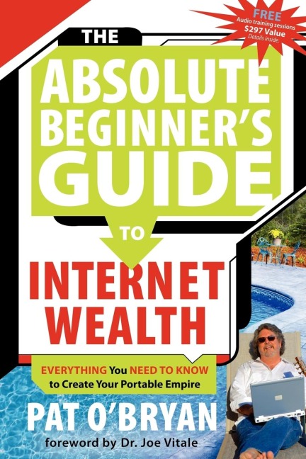 The Absolute Beginners Guide to Internet Wealth: Everything You Need to Know to Create Your Portable Empire